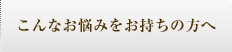 こんなお悩みをお持ちの方へ